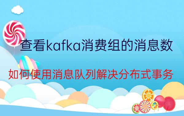 查看kafka消费组的消息数 如何使用消息队列解决分布式事务？